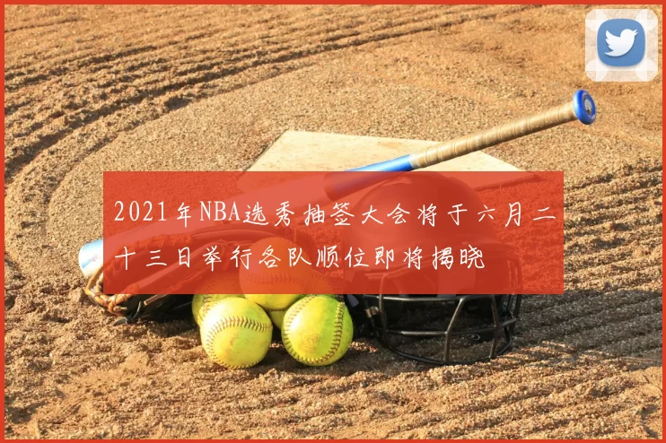 2021年NBA选秀抽签大会将于六月二十三日举行各队顺位即将揭晓