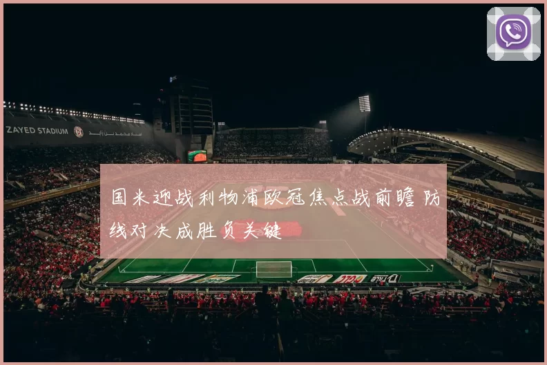 国米迎战利物浦欧冠焦点战前瞻 防线对决成胜负关键