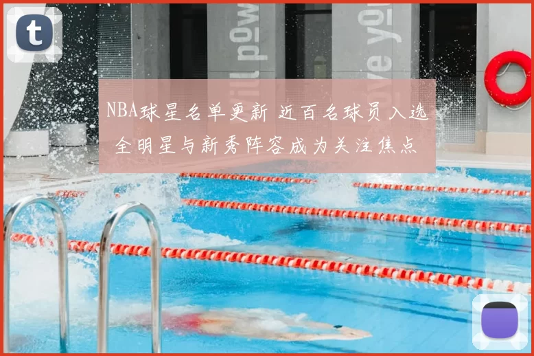 NBA球星名单更新 近百名球员入选 全明星与新秀阵容成为关注焦点