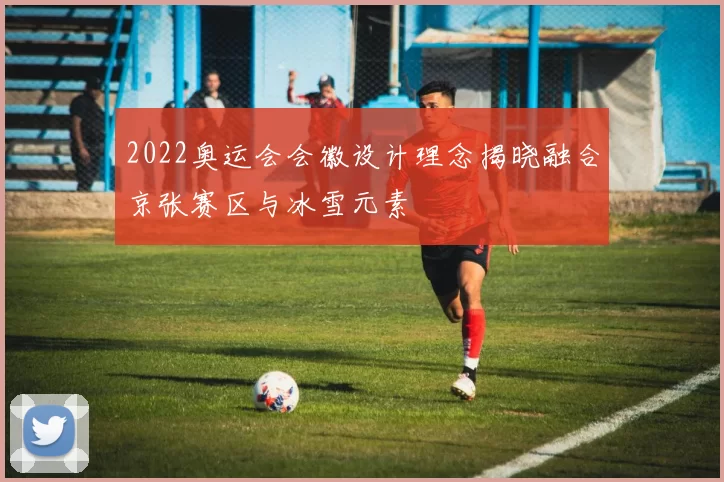 2022奥运会会徽设计理念揭晓融合京张赛区与冰雪元素