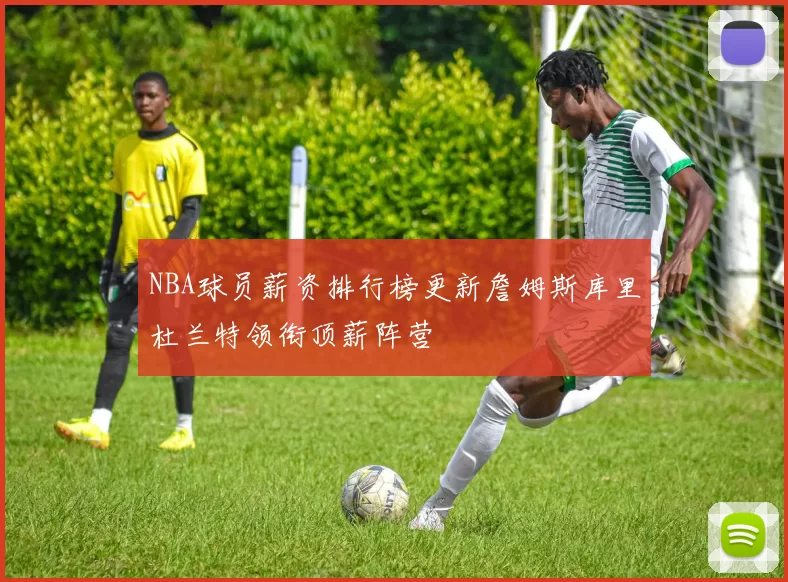 NBA球员薪资排行榜更新詹姆斯库里杜兰特领衔顶薪阵营