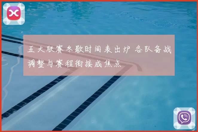 五大联赛冬歇时间表出炉 各队备战调整与赛程衔接成焦点