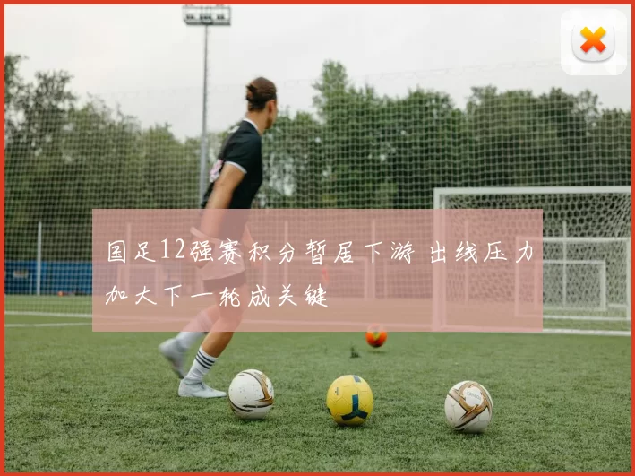 国足12强赛积分暂居下游 出线压力加大下一轮成关键