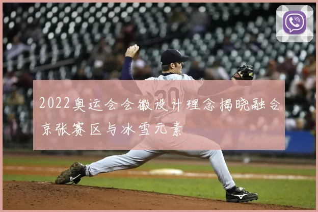 2022奥运会会徽设计理念揭晓融合京张赛区与冰雪元素