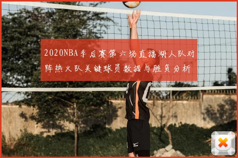 2020NBA季后赛第六场直播湖人队对阵热火队关键球员数据与胜负分析
