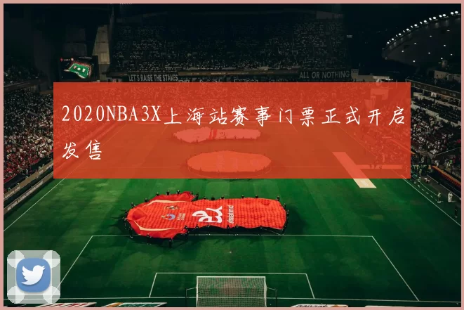 2020NBA3X上海站赛事门票正式开启发售