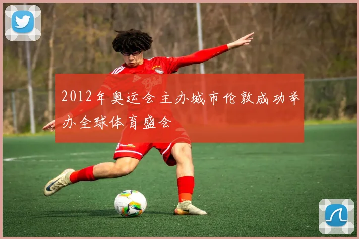 2012年奥运会主办城市伦敦成功举办全球体育盛会