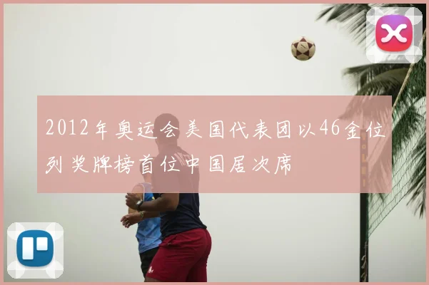 2012年奥运会美国代表团以46金位列奖牌榜首位中国居次席