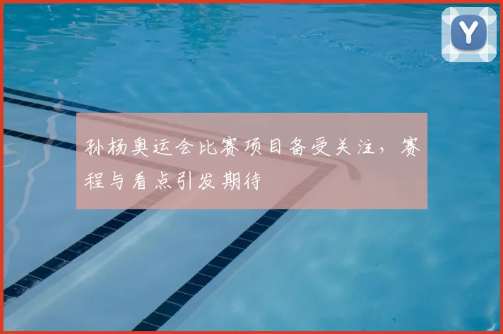 孙杨奥运会比赛项目备受关注,赛程与看点引发期待