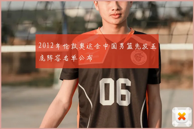 2012年伦敦奥运会中国男篮先发五虎阵容名单公布
