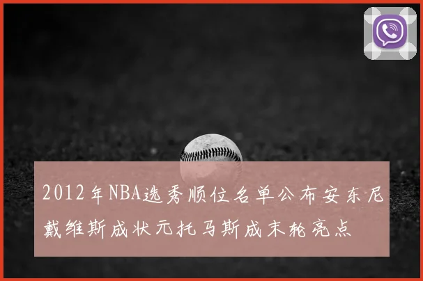 2012年NBA选秀顺位名单公布安东尼戴维斯成状元托马斯成末轮亮点