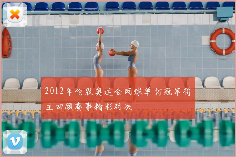 2012年伦敦奥运会网球单打冠军得主回顾赛事精彩对决