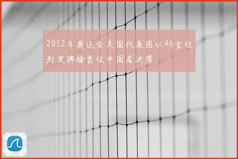 2012年奥运会美国代表团以46金位列奖牌榜首位中国居次席