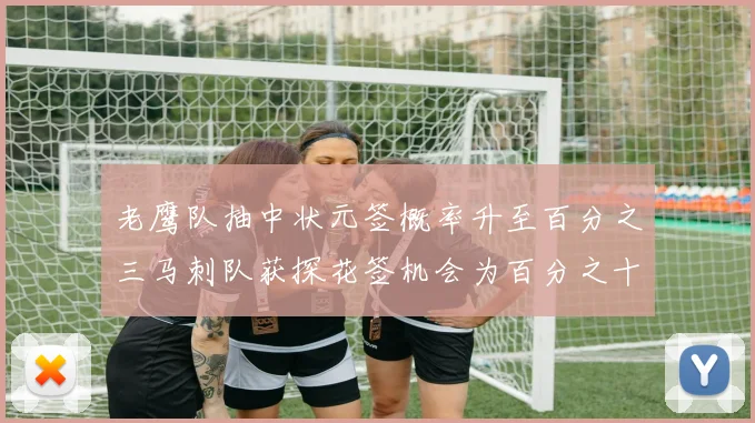 老鹰队抽中状元签概率升至百分之三马刺队获探花签机会为百分之十四